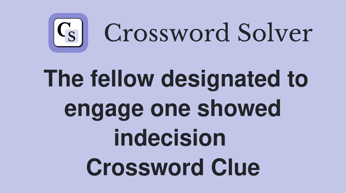 The fellow designated to engage one showed indecision  Crossword Clue