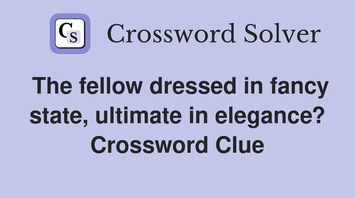 The fellow dressed in fancy state, ultimate in elegance? Crossword Clue