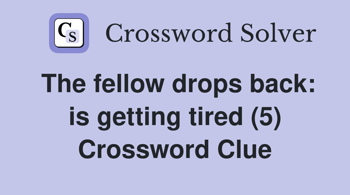 The fellow drops back: is getting tired (5) Crossword Clue