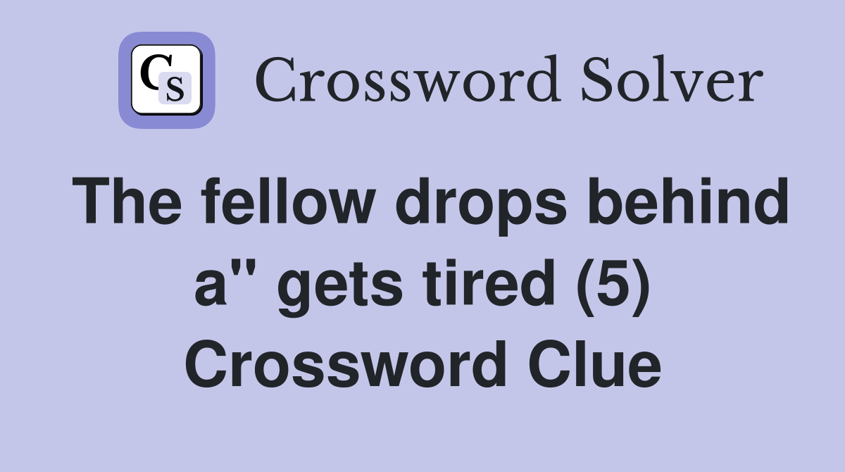 The fellow drops behind a" gets tired (5) Crossword Clue