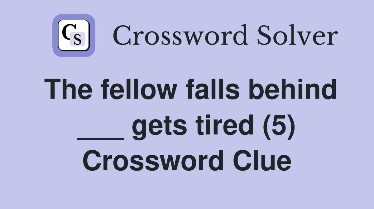 The fellow falls behind ___ gets tired (5) Crossword Clue