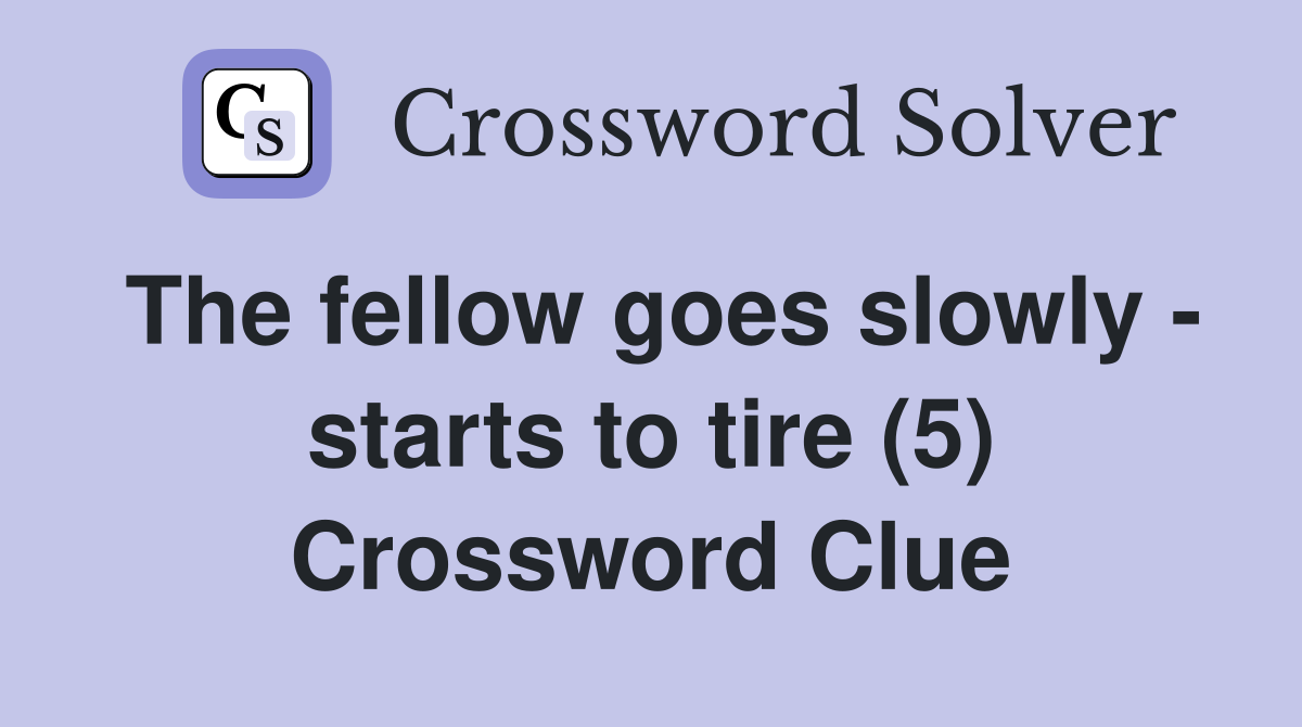 The fellow goes slowly - starts to tire (5) Crossword Clue