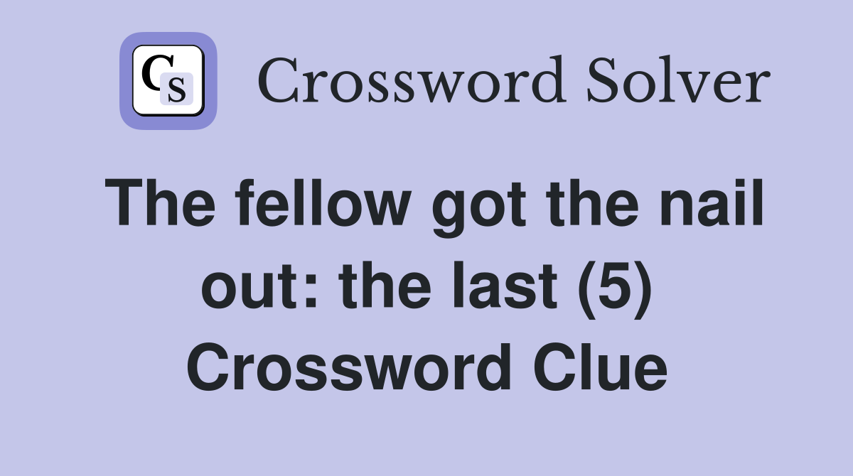 The fellow got the nail out: the last (5) Crossword Clue