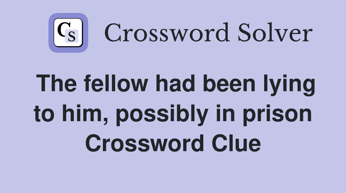 The fellow had been lying to him, possibly in prison Crossword Clue