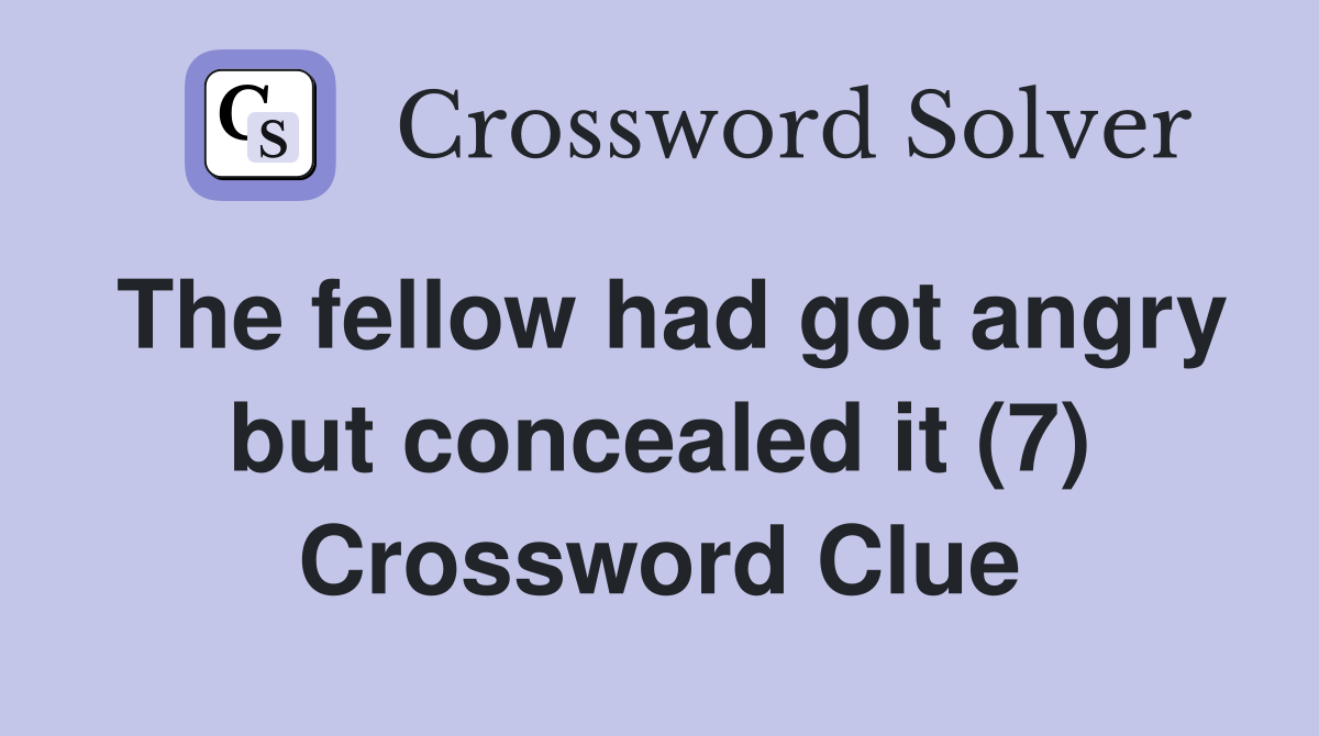 The fellow had got angry but concealed it (7) Crossword Clue