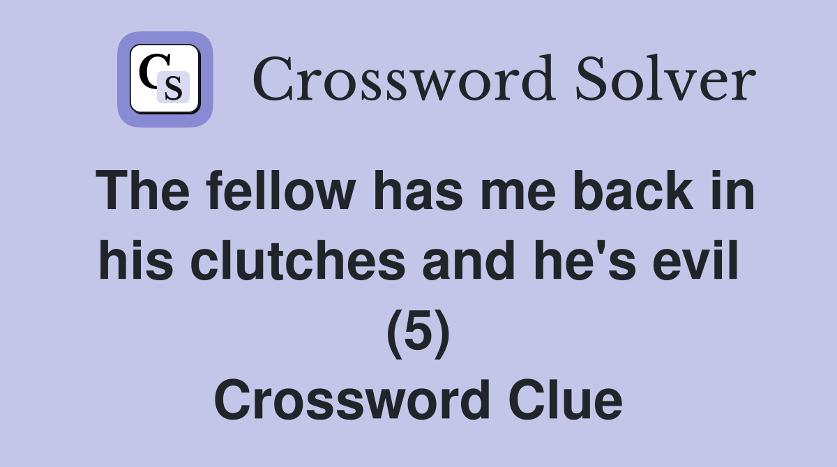 The fellow has me back in his clutches and he's evil (5) Crossword Clue
