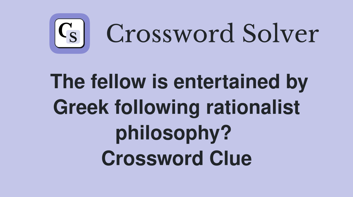 The fellow is entertained by Greek following rationalist philosophy?  Crossword Clue
