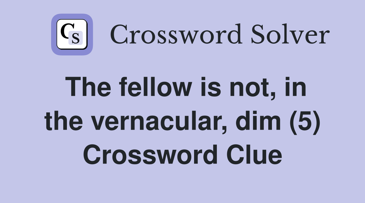 The fellow is not, in the vernacular, dim (5) Crossword Clue
