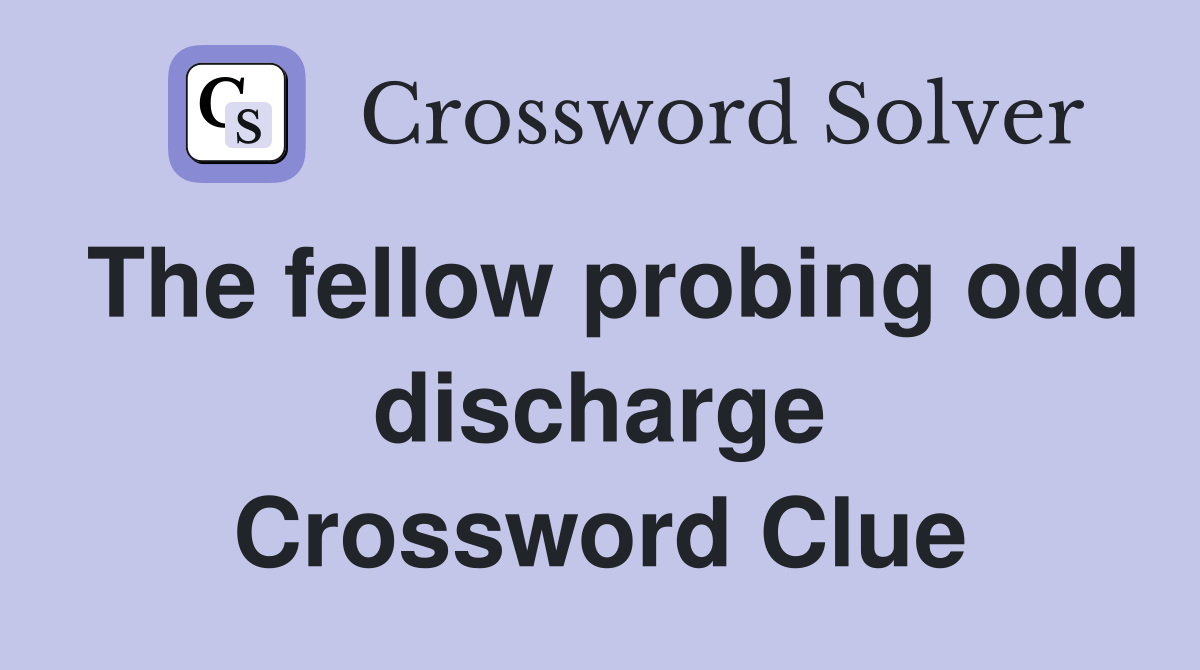 The fellow probing odd discharge Crossword Clue