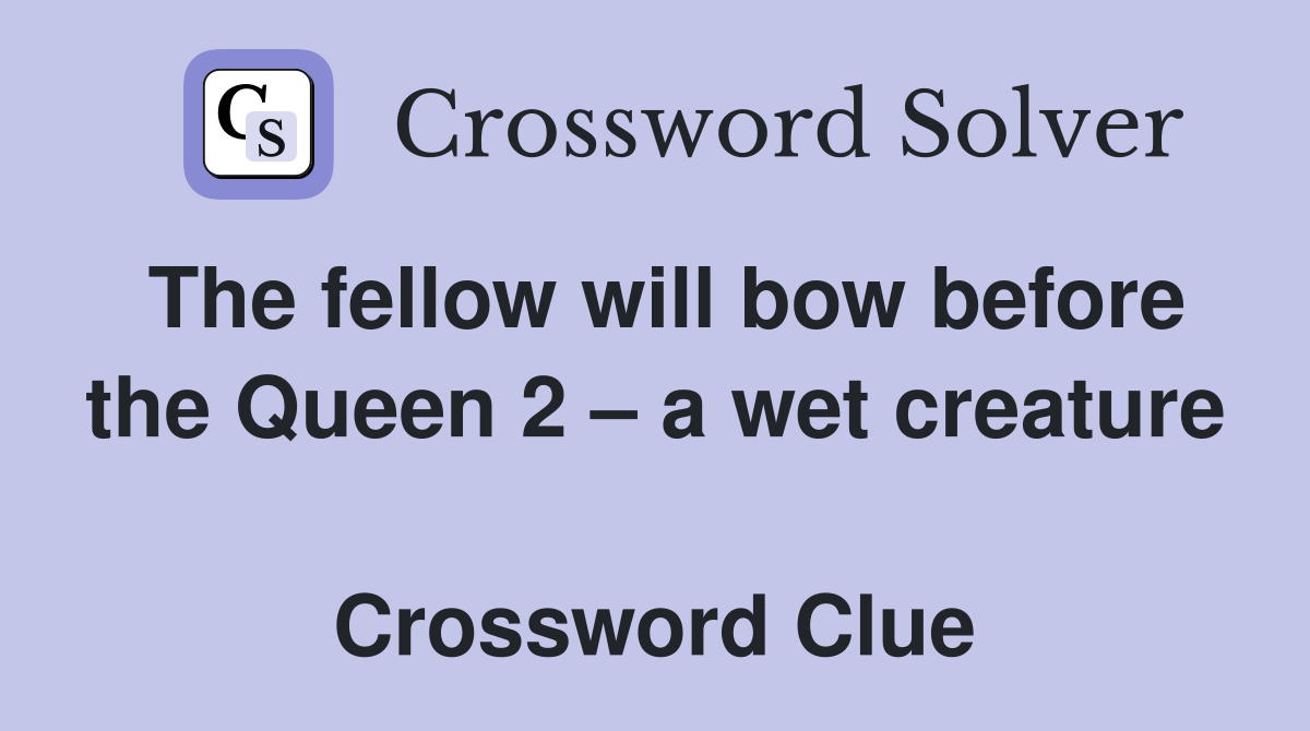 The fellow will bow before the Queen 2 – a wet creature  Crossword Clue