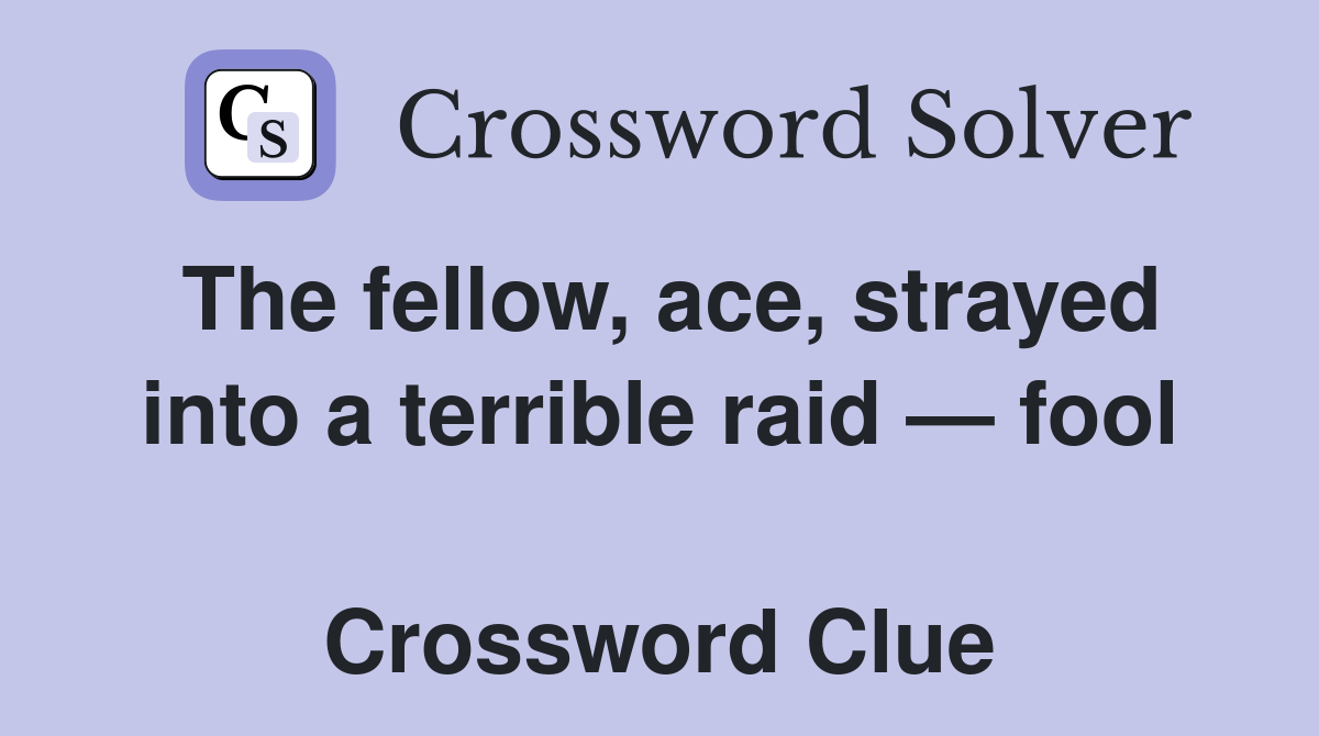 The fellow, ace, strayed into a terrible raid — fool  Crossword Clue