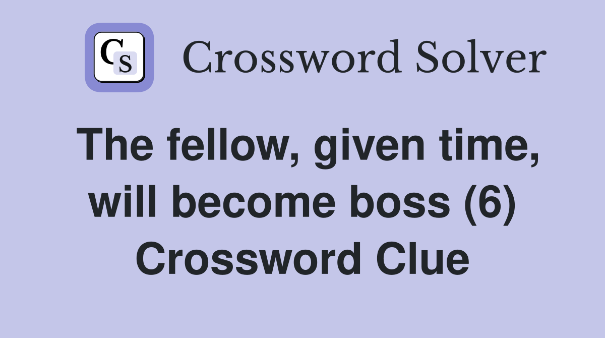 The fellow, given time, will become boss (6) Crossword Clue