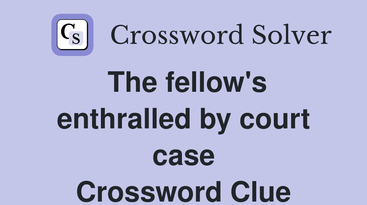 The fellow's enthralled by court case Crossword Clue