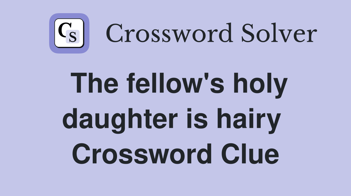The fellow's holy daughter is hairy  Crossword Clue