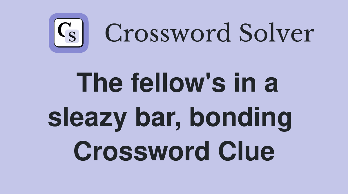 The fellow's in a sleazy bar, bonding  Crossword Clue