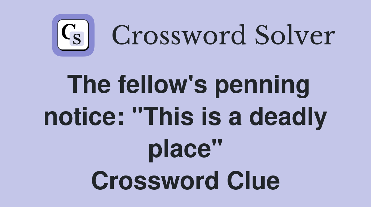 The fellow's penning notice: "This is a deadly place" Crossword Clue