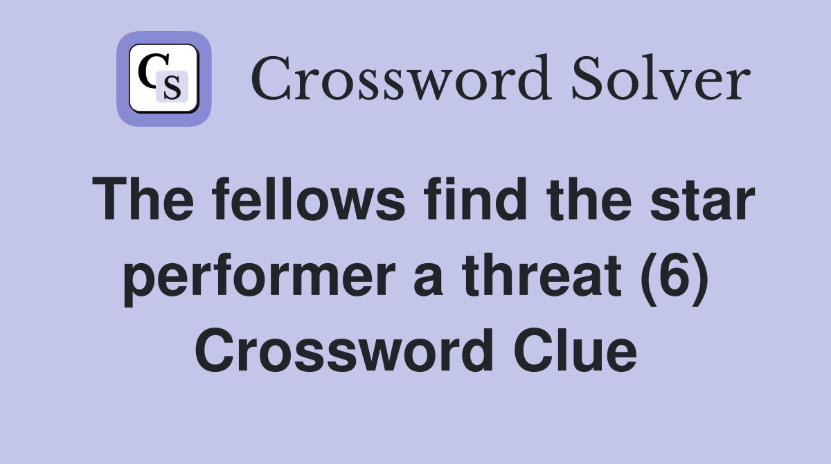The fellows find the star performer a threat (6) Crossword Clue