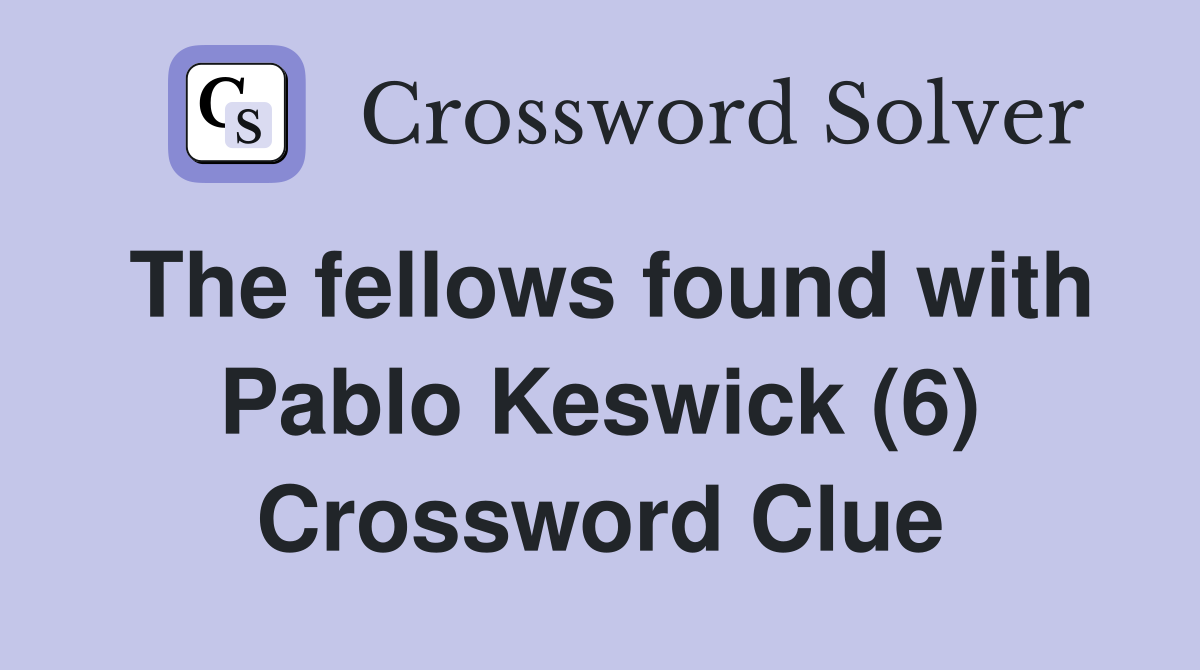 The fellows found with Pablo Keswick (6) Crossword Clue