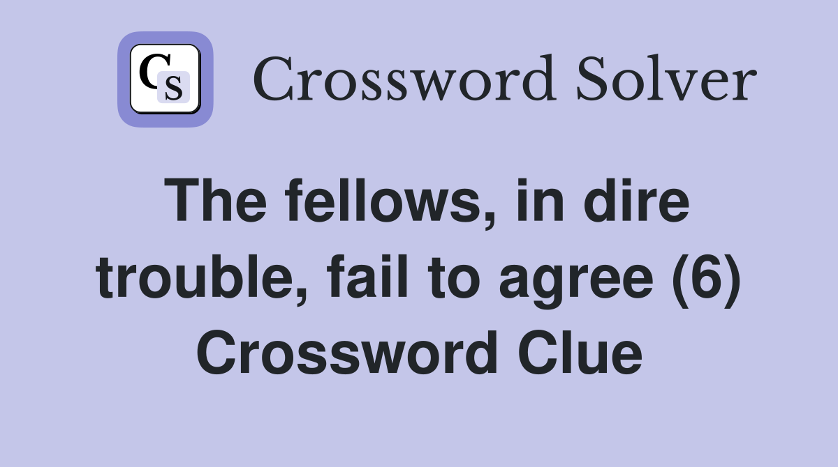 The fellows, in dire trouble, fail to agree (6) Crossword Clue