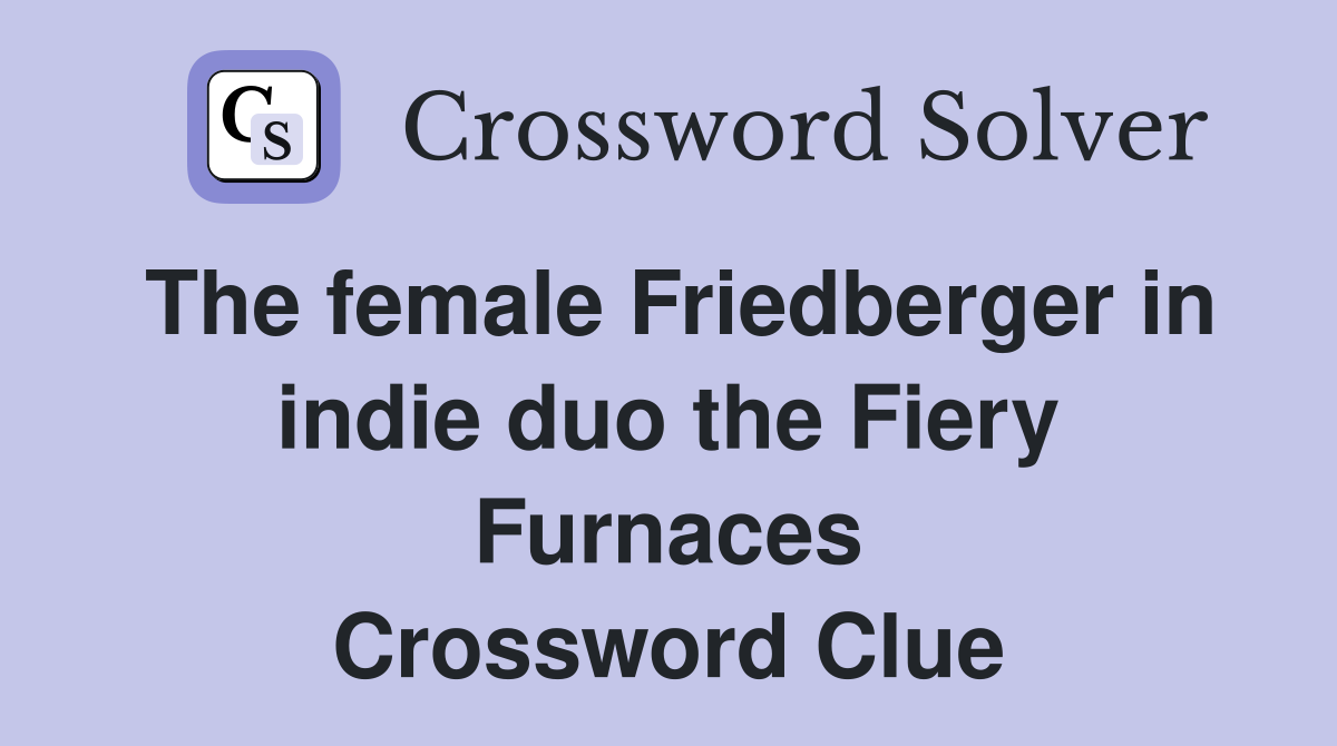 The female Friedberger in indie duo the Fiery Furnaces Crossword Clue