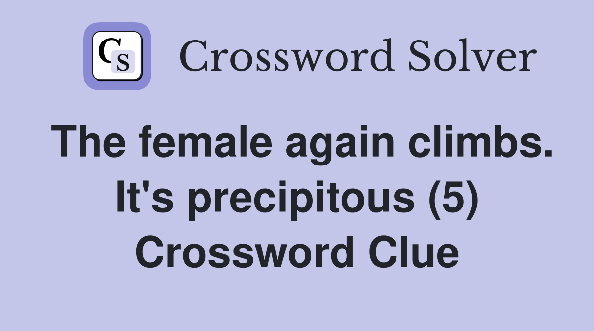 The female again climbs. It's precipitous (5) Crossword Clue