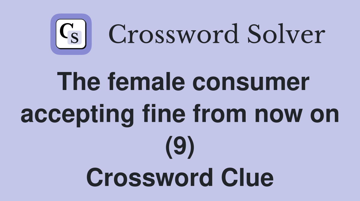 The female consumer accepting fine from now on (9) Crossword Clue