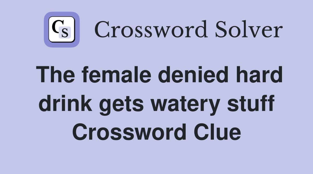 The female denied hard drink gets watery stuff Crossword Clue