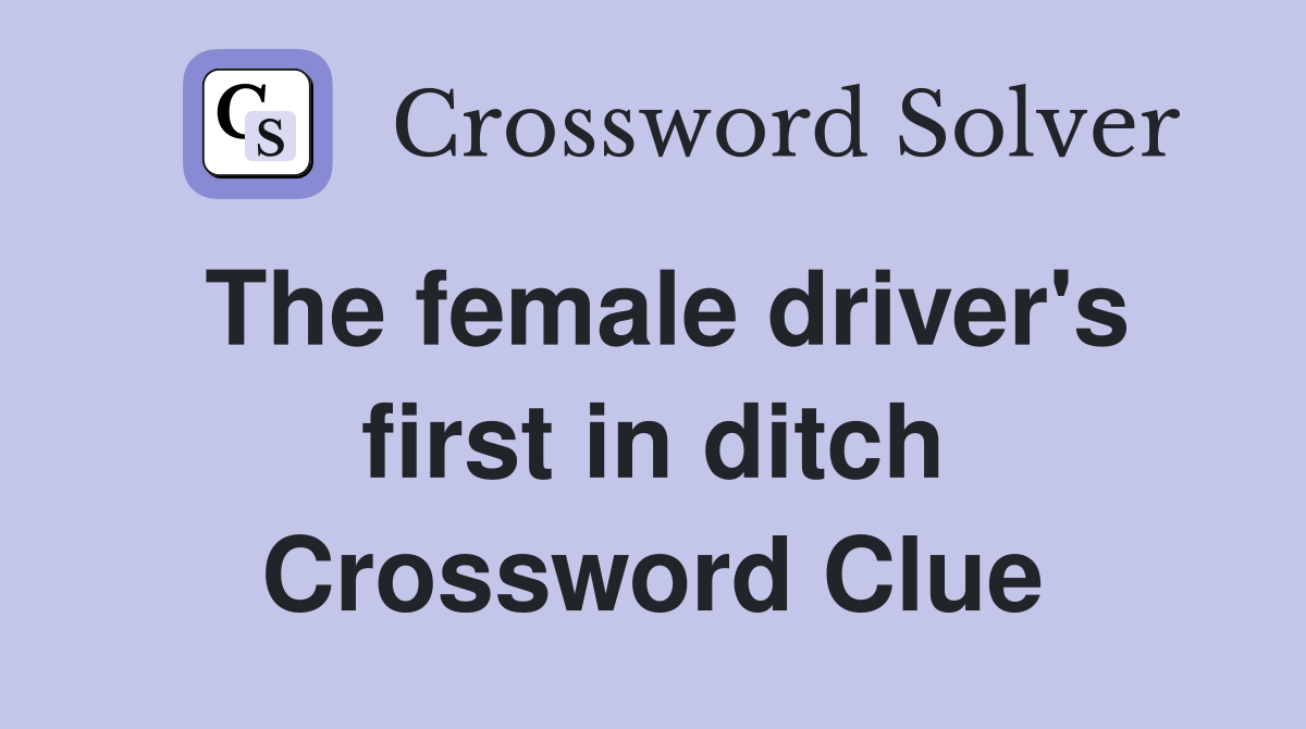 The female driver's first in ditch Crossword Clue