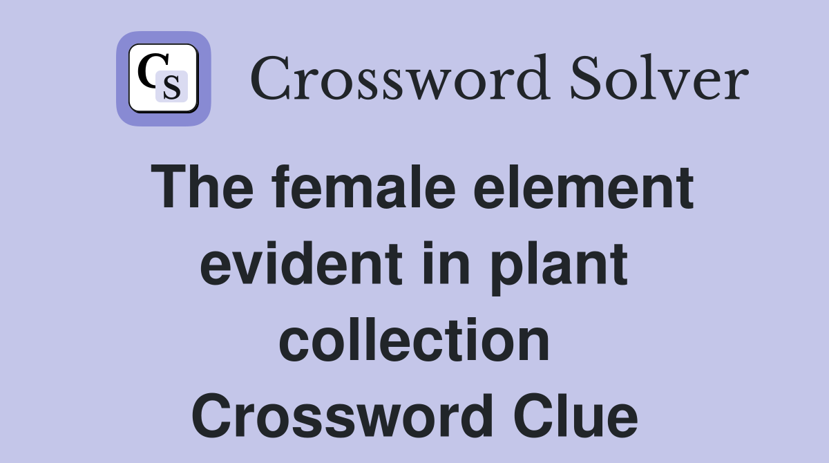 The female element evident in plant collection Crossword Clue