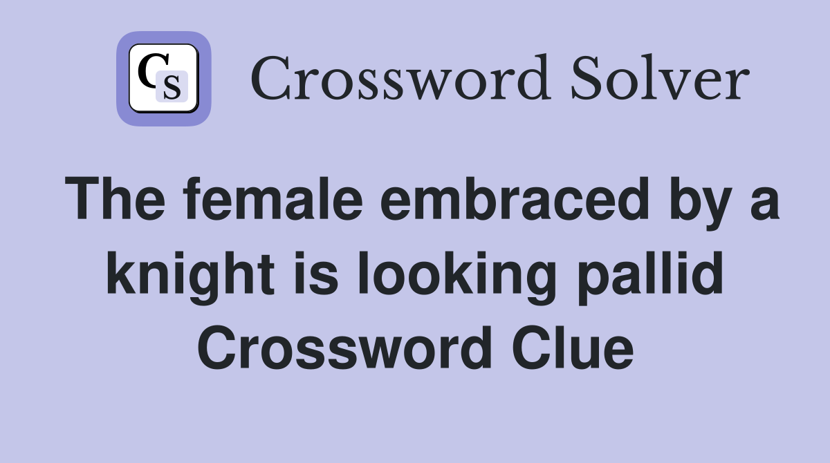 The female embraced by a knight is looking pallid Crossword Clue