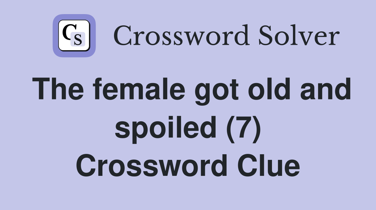 The female got old and spoiled (7) Crossword Clue