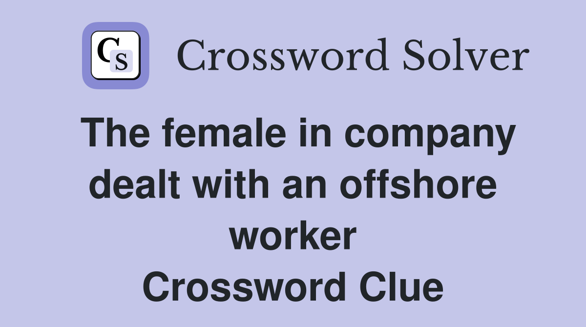 The female in company dealt with an offshore worker Crossword Clue