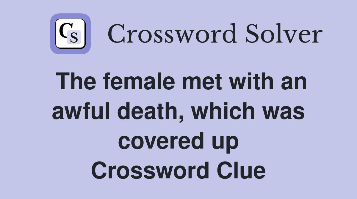 The female met with an awful death, which was covered up Crossword Clue