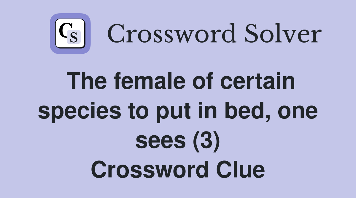 The female of certain species to put in bed, one sees (3) Crossword Clue