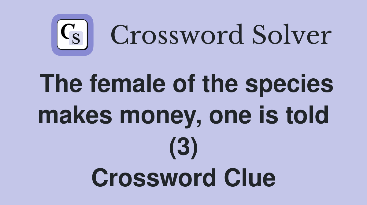 The female of the species makes money, one is told (3) Crossword Clue