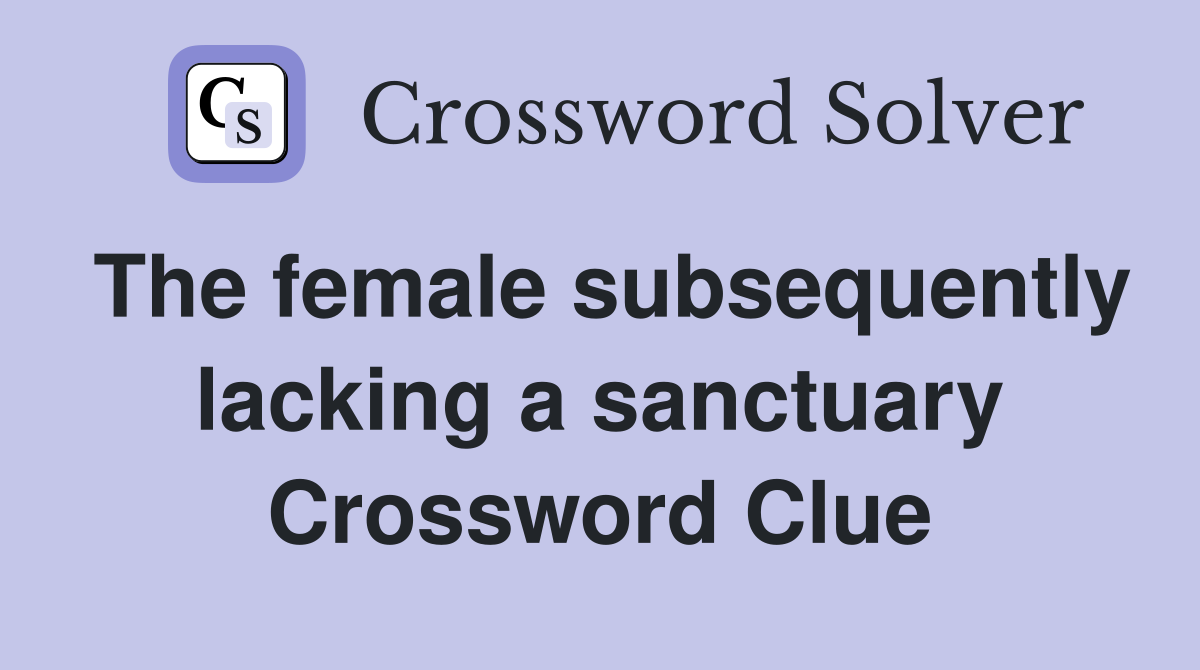 The female subsequently lacking a sanctuary Crossword Clue