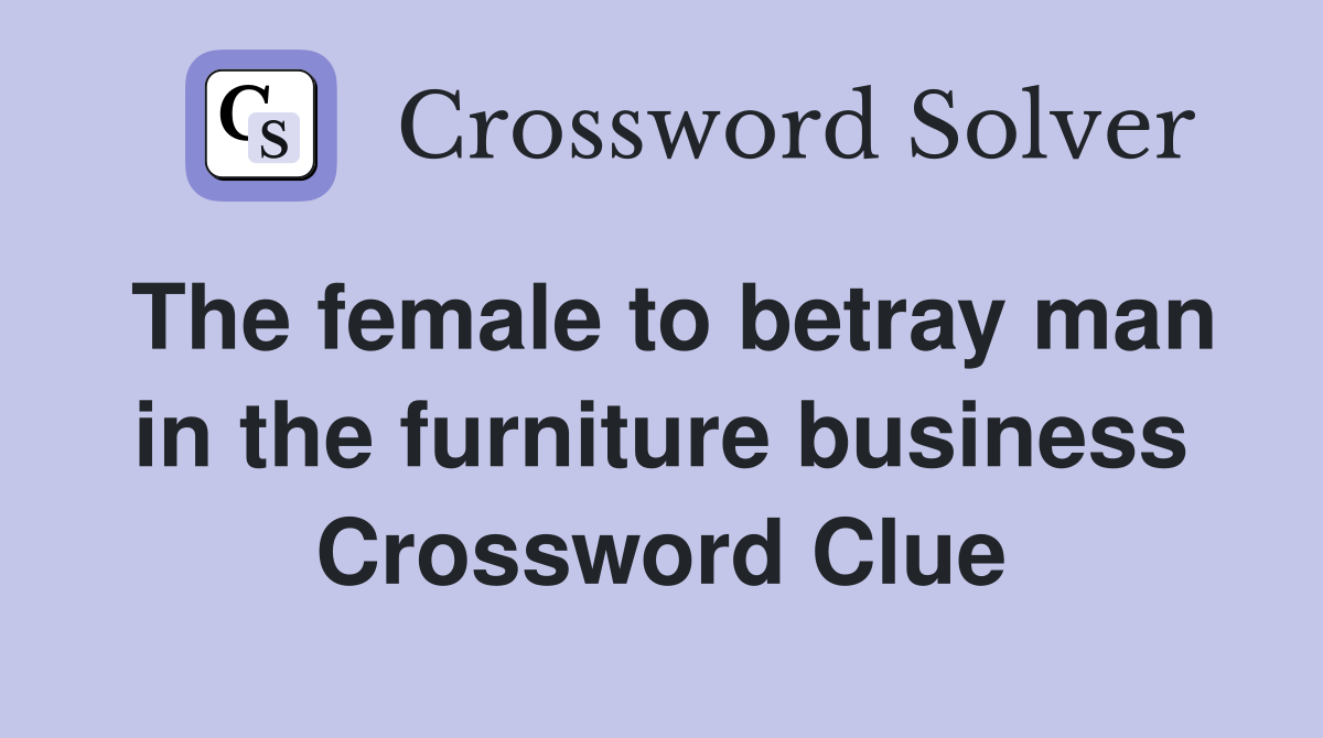 The female to betray man in the furniture business Crossword Clue