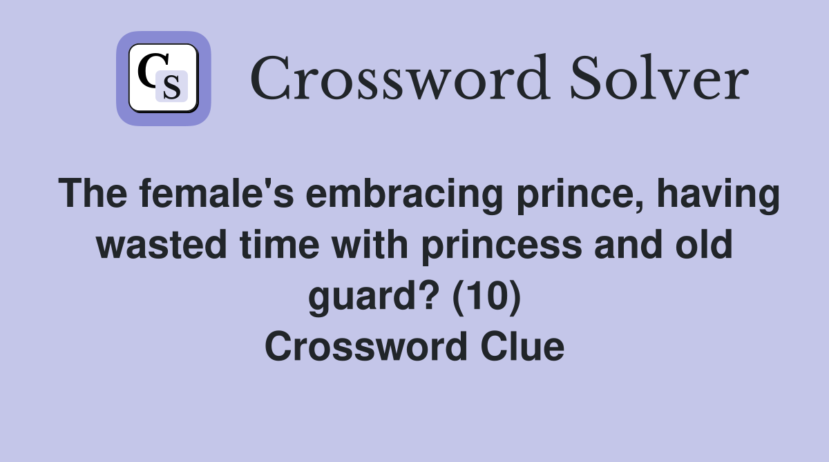 The female's embracing prince, having wasted time with princess and old guard? (10) Crossword Clue