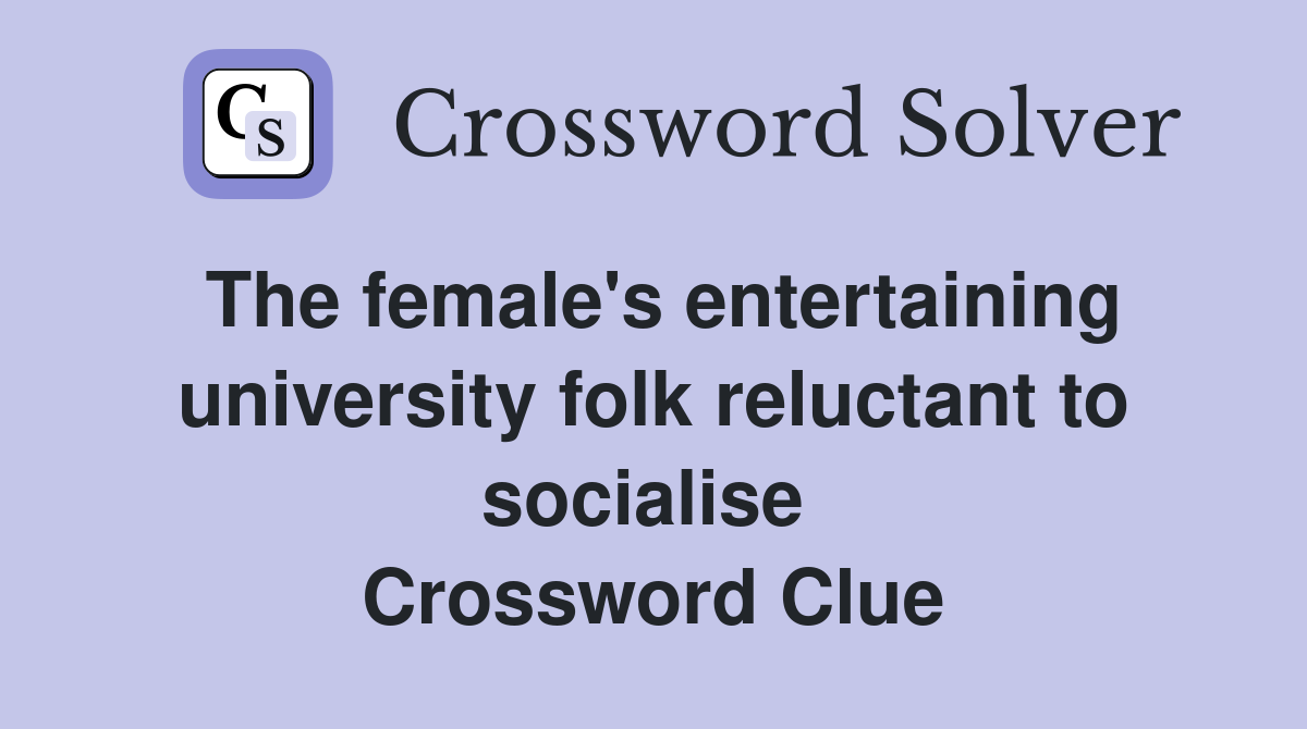 The female's entertaining university folk reluctant to socialise  Crossword Clue