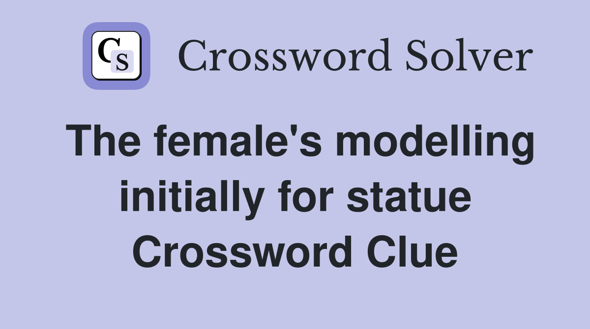 The female's modelling initially for statue Crossword Clue