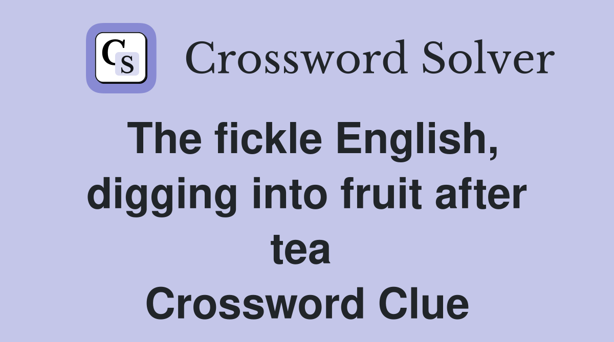 The fickle English, digging into fruit after tea  Crossword Clue