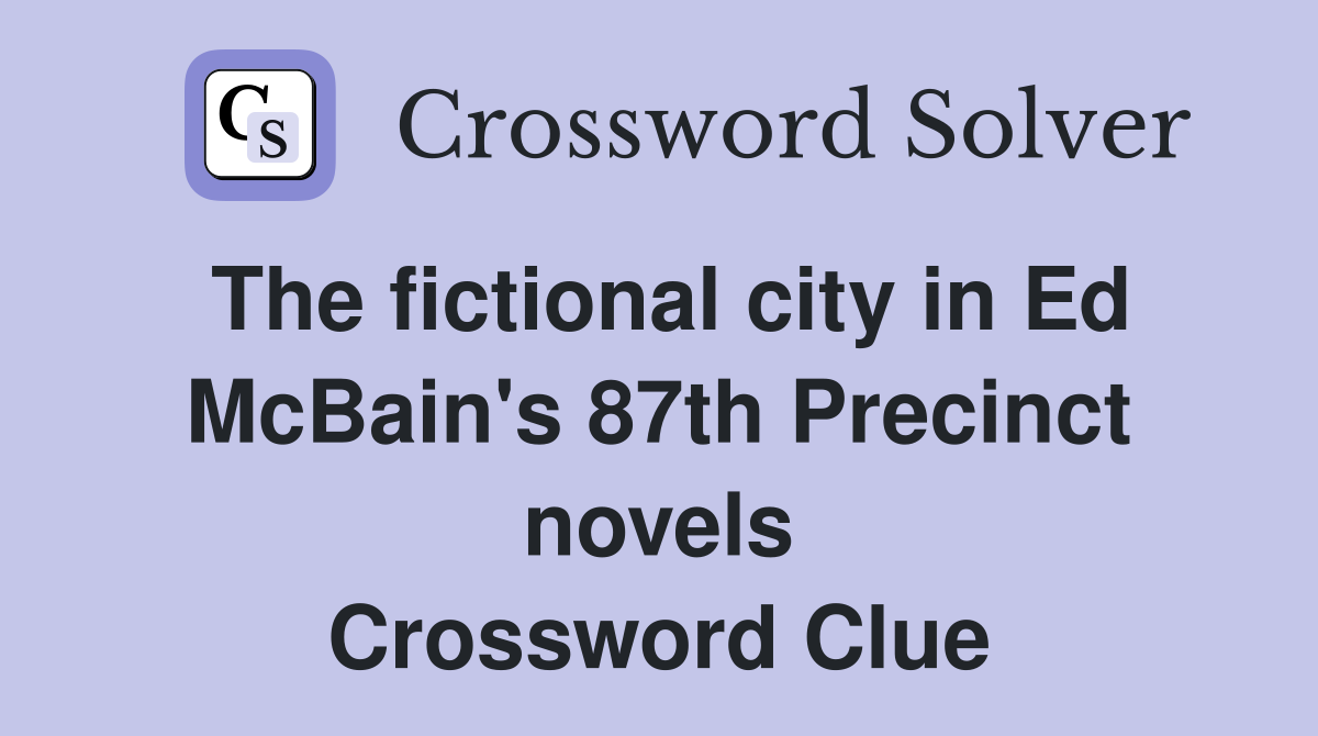 The fictional city in Ed McBain's 87th Precinct novels Crossword Clue