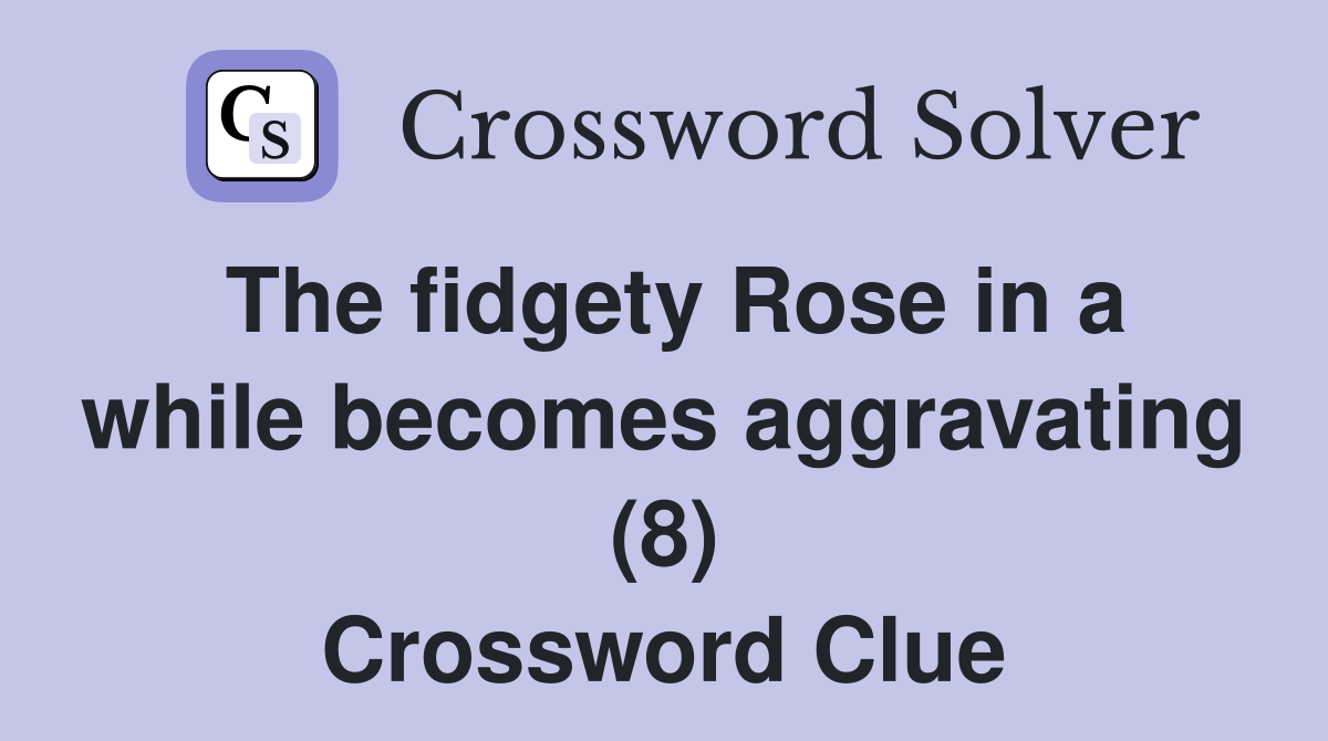 The fidgety Rose in a while becomes aggravating (8) Crossword Clue