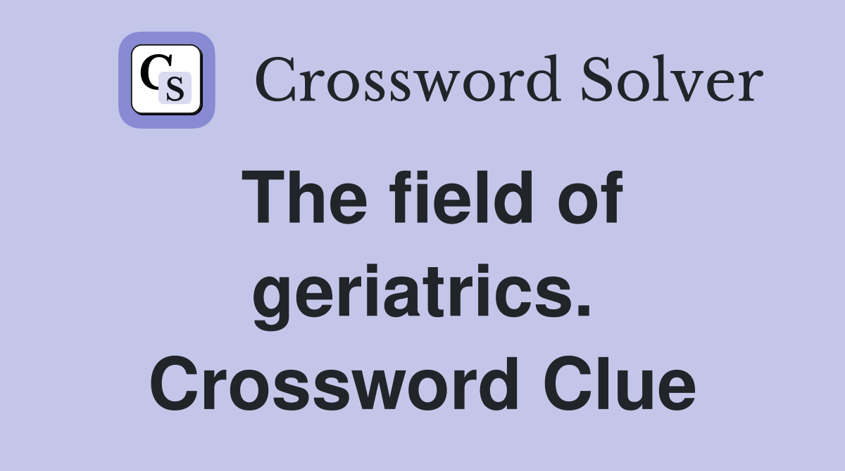 The field of geriatrics. Crossword Clue