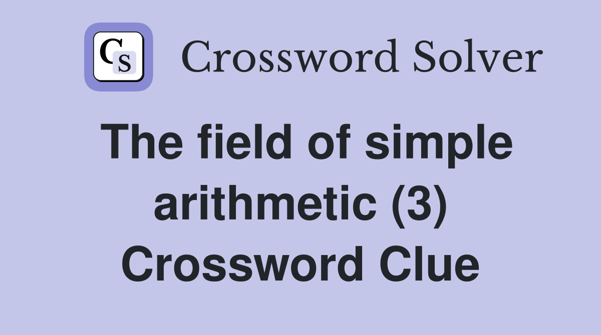 The field of simple arithmetic (3) Crossword Clue