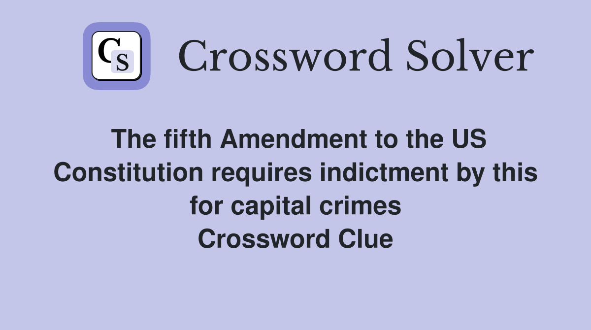 The fifth Amendment to the US Constitution requires indictment by this for capital crimes Crossword Clue