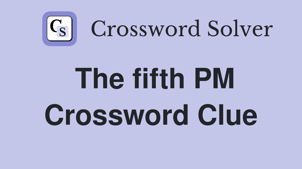 The fifth PM Crossword Clue