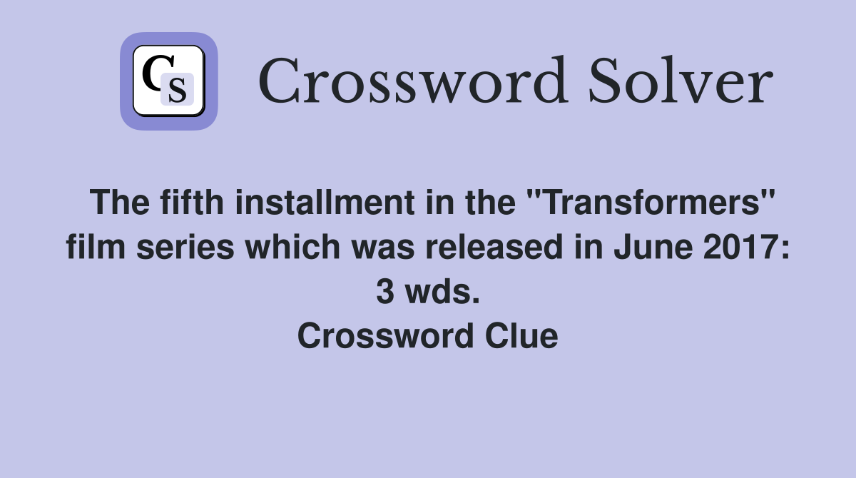 The fifth installment in the "Transformers" film series which was released in June 2017: 3 wds. Crossword Clue