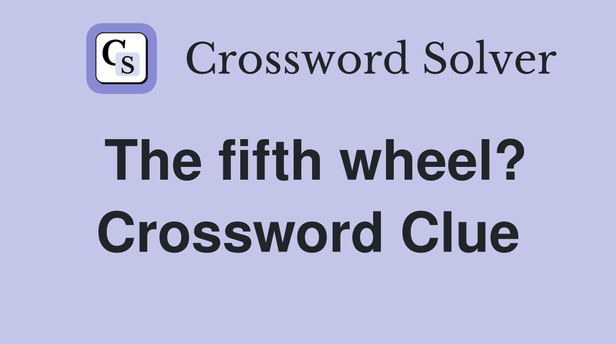 The fifth wheel? Crossword Clue