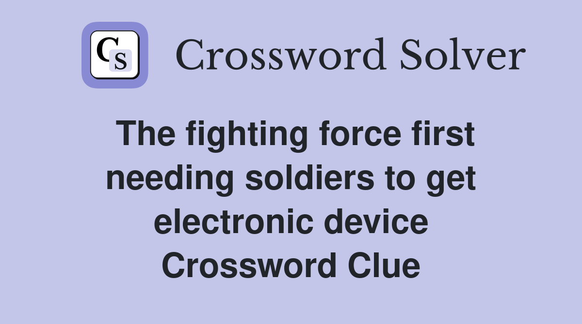 The fighting force first needing soldiers to get electronic device Crossword Clue